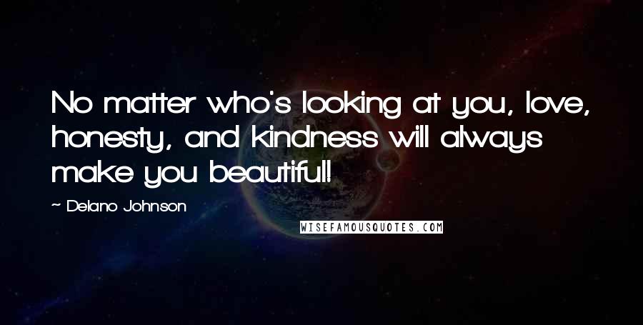 Delano Johnson Quotes: No matter who's looking at you, love, honesty, and kindness will always make you beautiful!