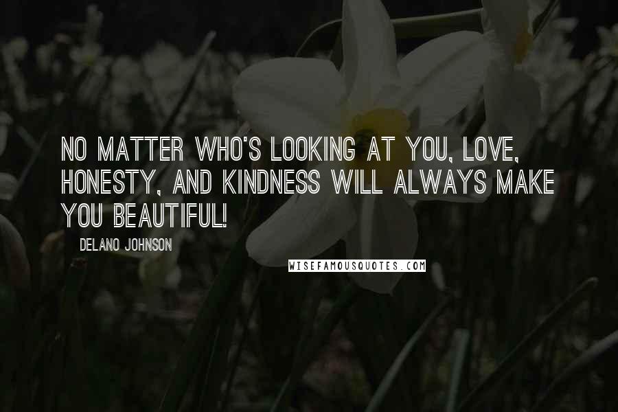 Delano Johnson Quotes: No matter who's looking at you, love, honesty, and kindness will always make you beautiful!