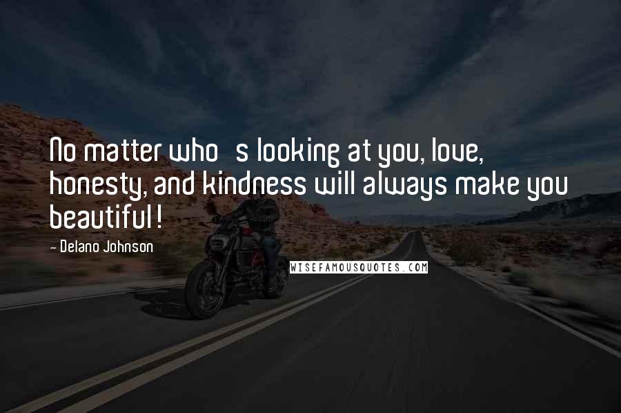 Delano Johnson Quotes: No matter who's looking at you, love, honesty, and kindness will always make you beautiful!