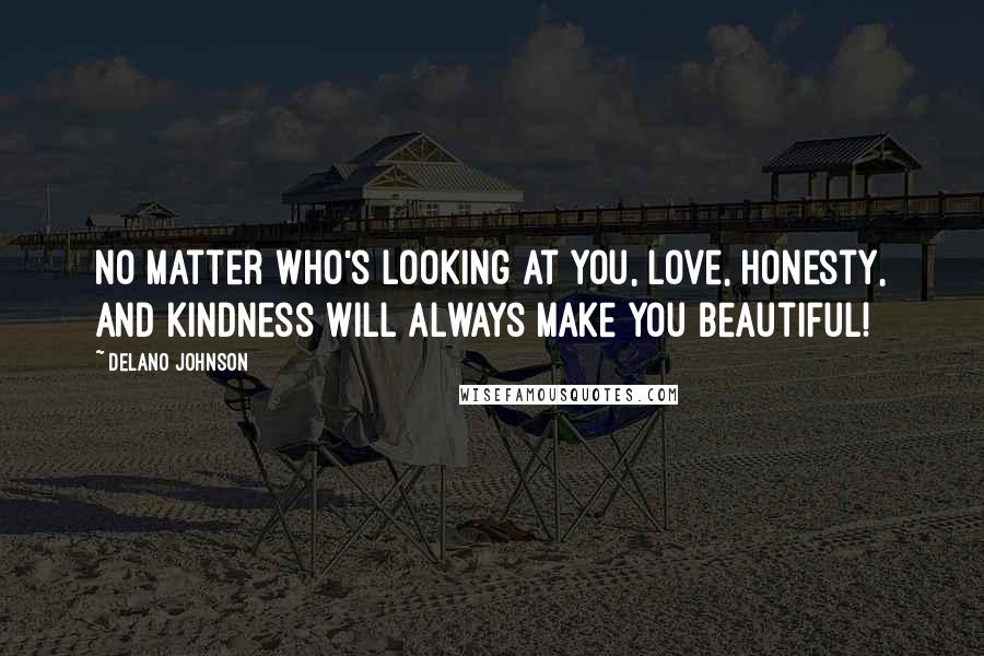 Delano Johnson Quotes: No matter who's looking at you, love, honesty, and kindness will always make you beautiful!