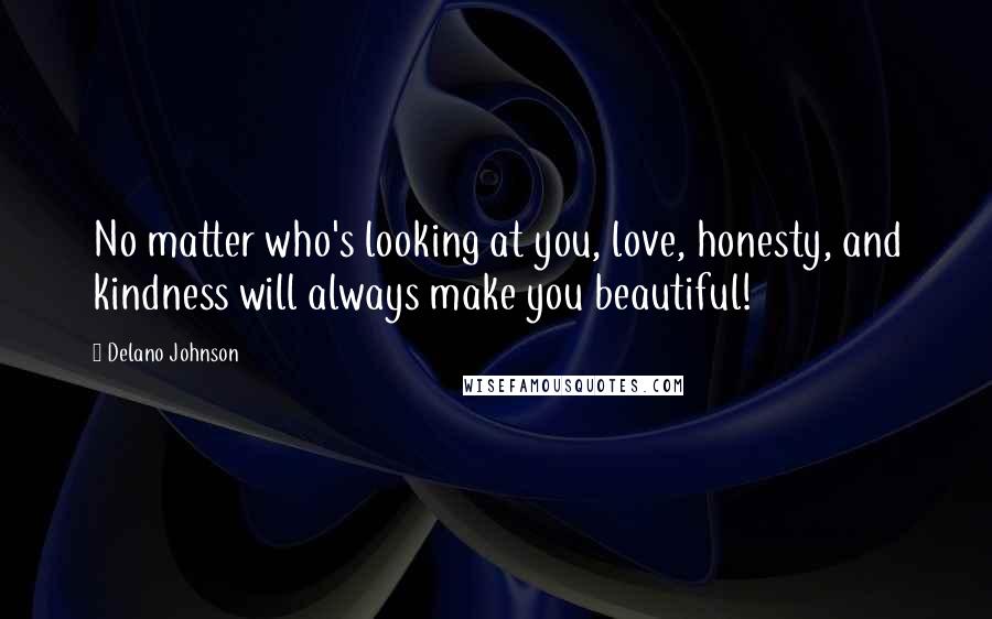 Delano Johnson Quotes: No matter who's looking at you, love, honesty, and kindness will always make you beautiful!