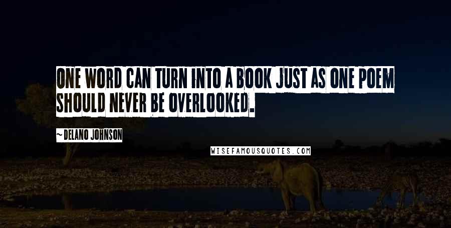 Delano Johnson Quotes: One word can turn into a book just as one poem should never be overlooked.