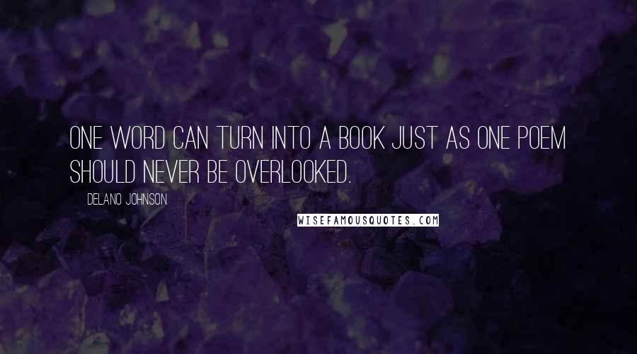 Delano Johnson Quotes: One word can turn into a book just as one poem should never be overlooked.