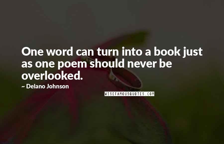 Delano Johnson Quotes: One word can turn into a book just as one poem should never be overlooked.