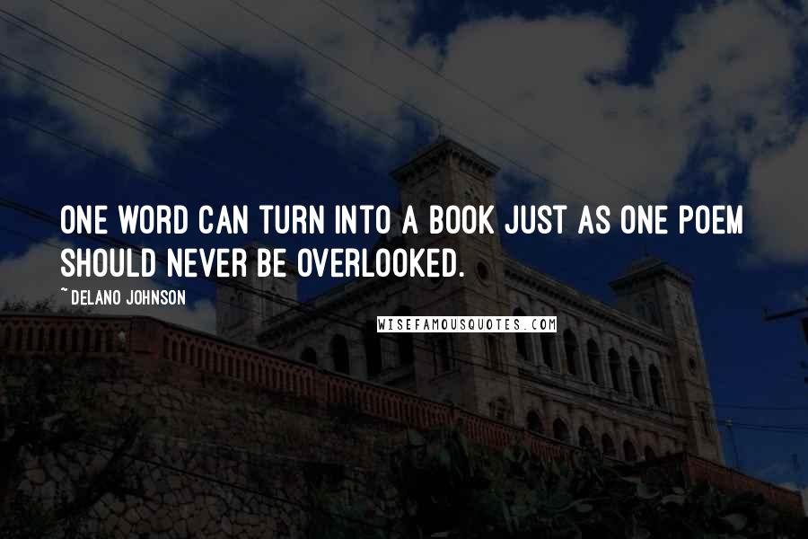 Delano Johnson Quotes: One word can turn into a book just as one poem should never be overlooked.