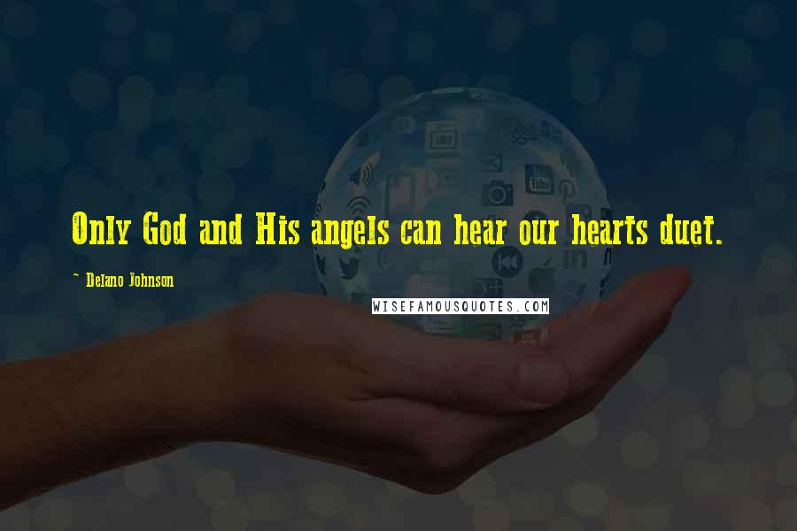 Delano Johnson Quotes: Only God and His angels can hear our hearts duet.