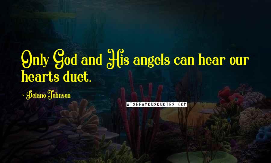 Delano Johnson Quotes: Only God and His angels can hear our hearts duet.