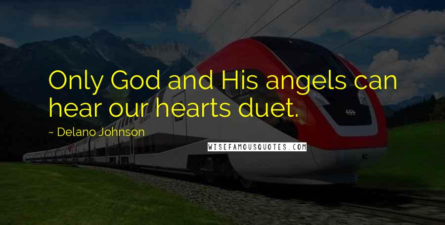 Delano Johnson Quotes: Only God and His angels can hear our hearts duet.