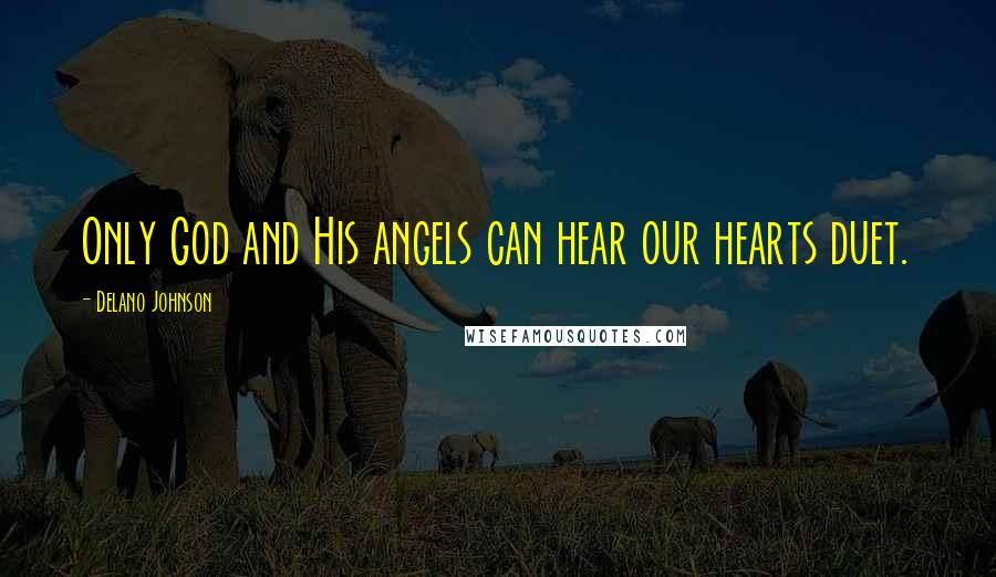 Delano Johnson Quotes: Only God and His angels can hear our hearts duet.