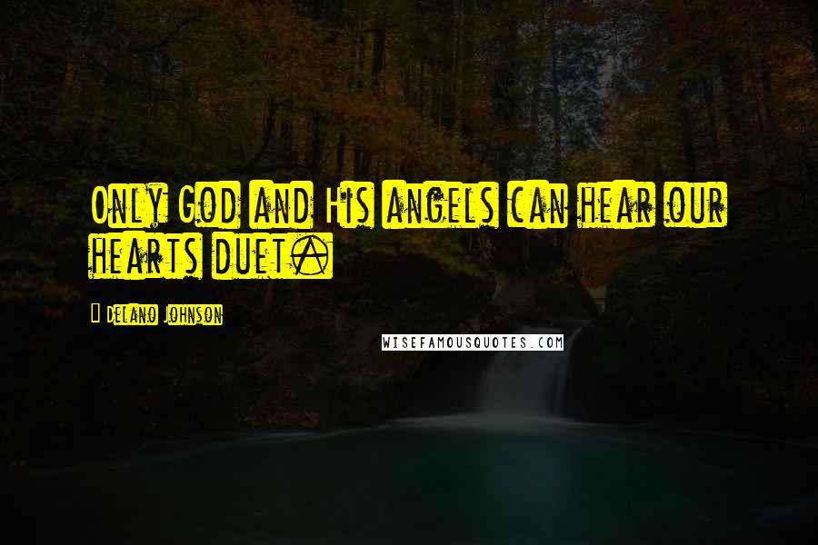 Delano Johnson Quotes: Only God and His angels can hear our hearts duet.