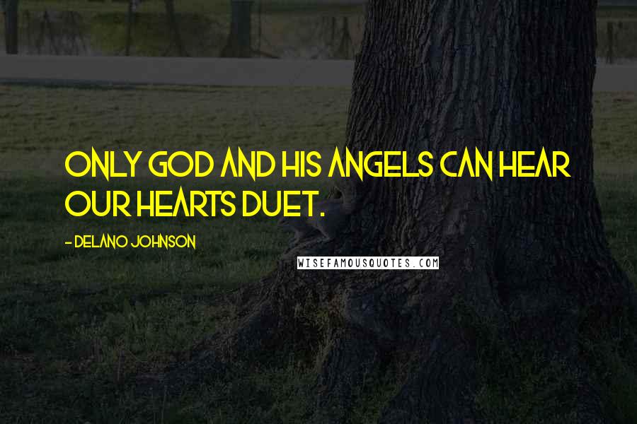 Delano Johnson Quotes: Only God and His angels can hear our hearts duet.
