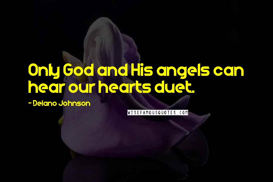 Delano Johnson Quotes: Only God and His angels can hear our hearts duet.
