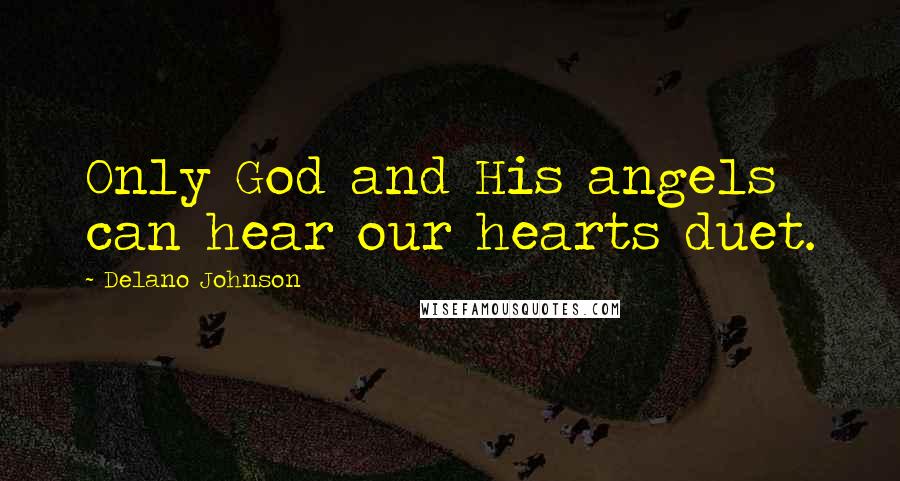 Delano Johnson Quotes: Only God and His angels can hear our hearts duet.
