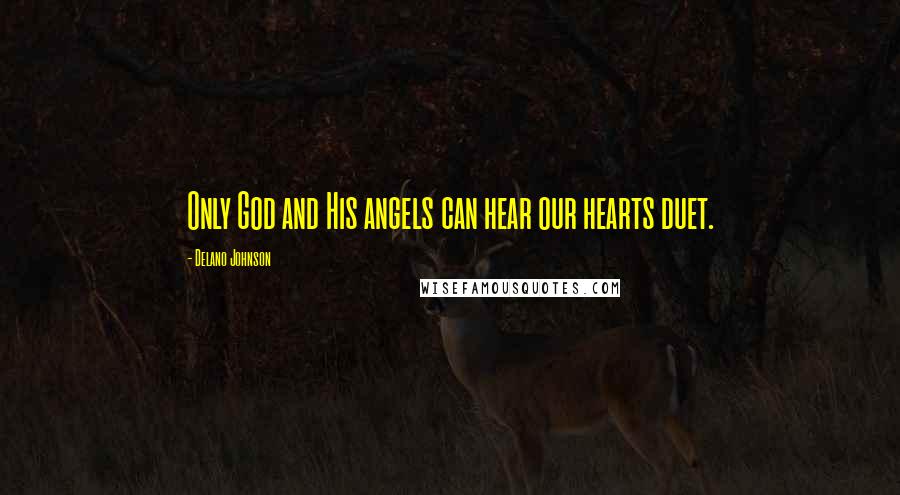 Delano Johnson Quotes: Only God and His angels can hear our hearts duet.