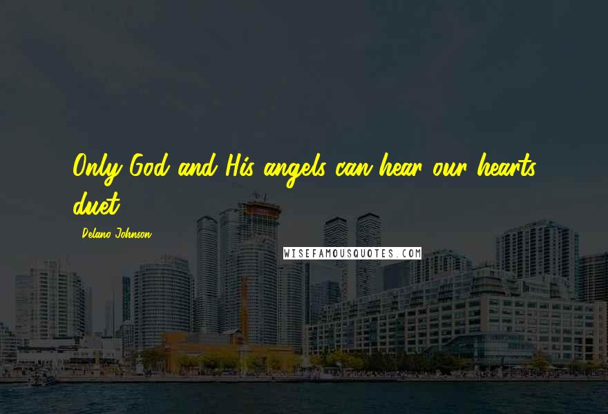 Delano Johnson Quotes: Only God and His angels can hear our hearts duet.