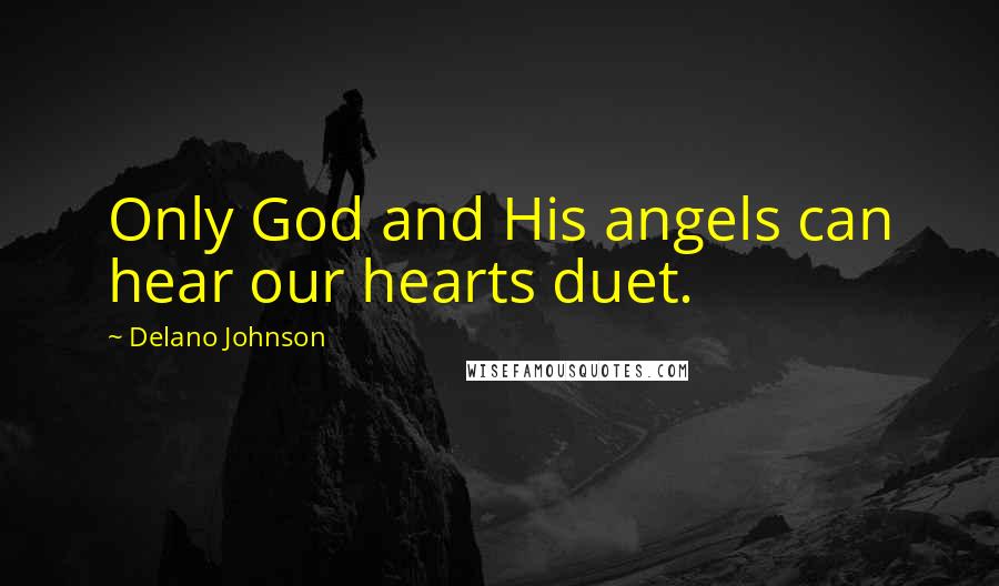 Delano Johnson Quotes: Only God and His angels can hear our hearts duet.