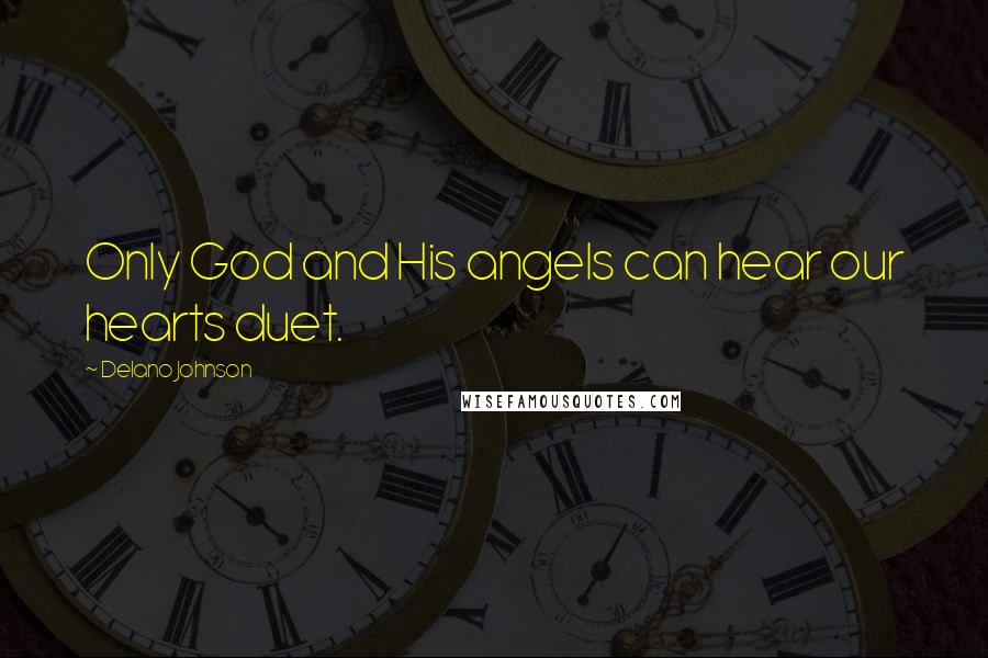 Delano Johnson Quotes: Only God and His angels can hear our hearts duet.