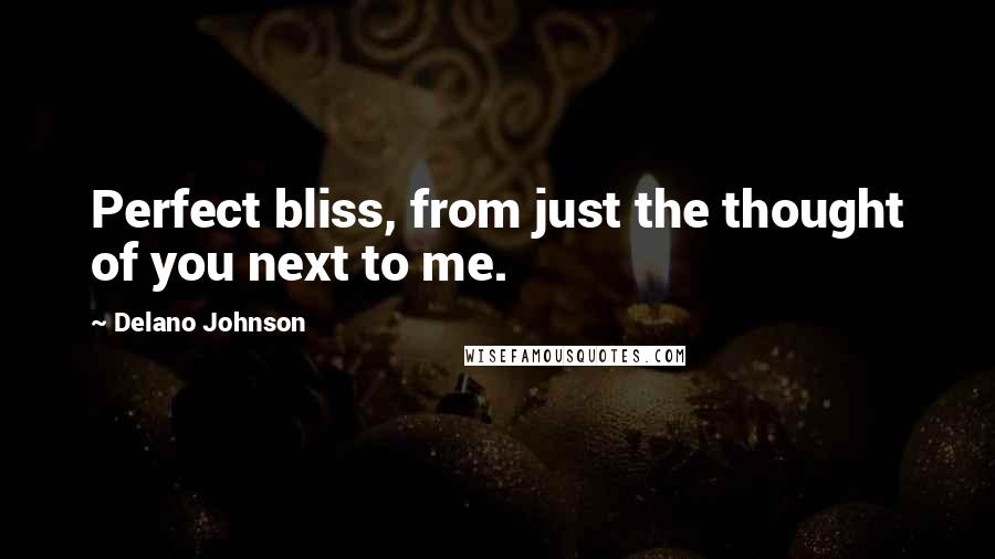 Delano Johnson Quotes: Perfect bliss, from just the thought of you next to me.