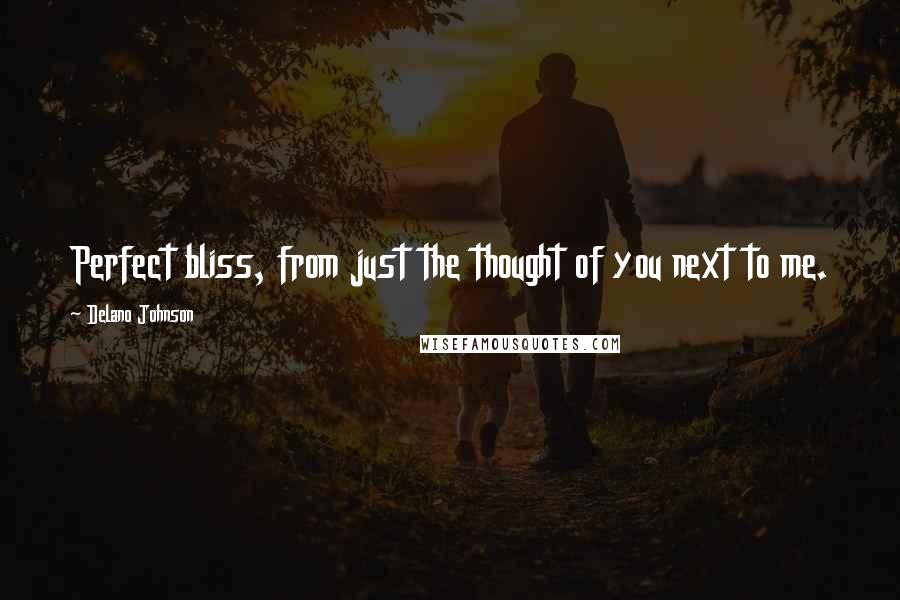 Delano Johnson Quotes: Perfect bliss, from just the thought of you next to me.