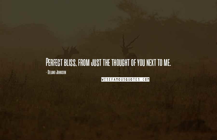 Delano Johnson Quotes: Perfect bliss, from just the thought of you next to me.