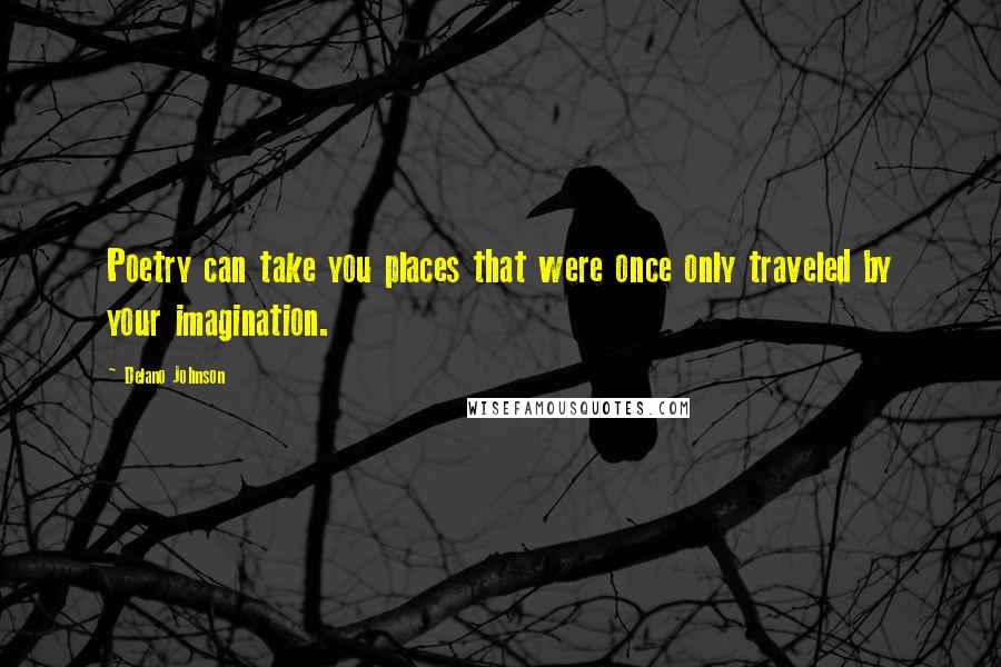 Delano Johnson Quotes: Poetry can take you places that were once only traveled by your imagination.