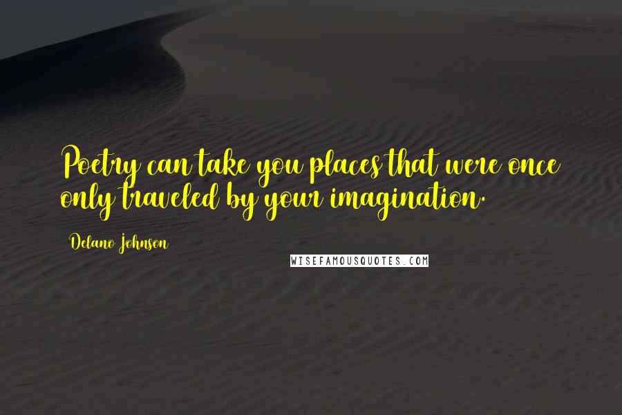 Delano Johnson Quotes: Poetry can take you places that were once only traveled by your imagination.