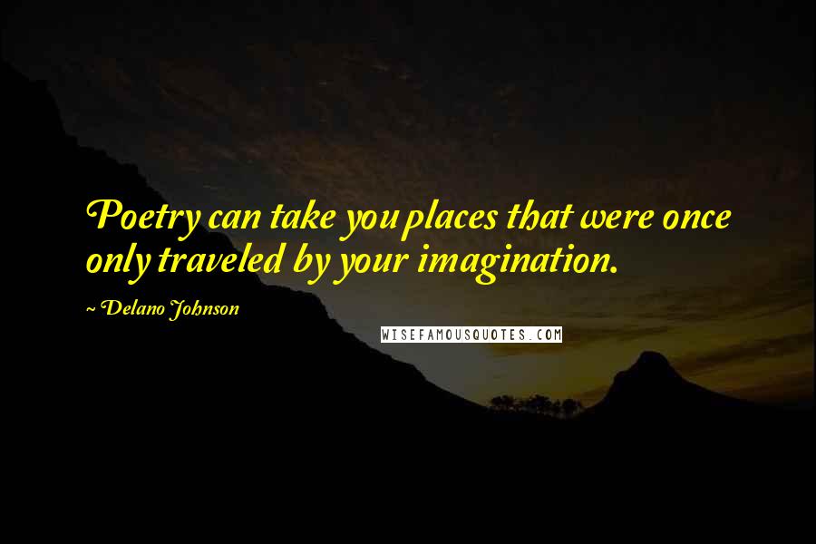 Delano Johnson Quotes: Poetry can take you places that were once only traveled by your imagination.