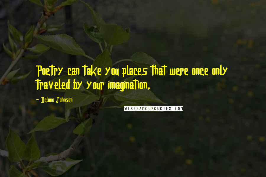 Delano Johnson Quotes: Poetry can take you places that were once only traveled by your imagination.