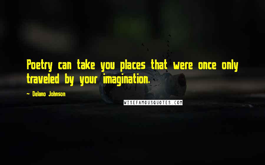 Delano Johnson Quotes: Poetry can take you places that were once only traveled by your imagination.