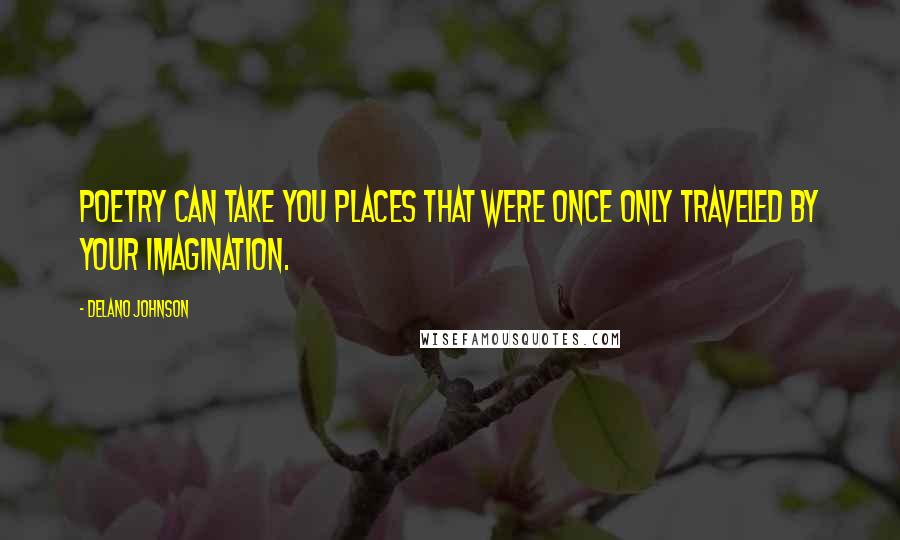 Delano Johnson Quotes: Poetry can take you places that were once only traveled by your imagination.