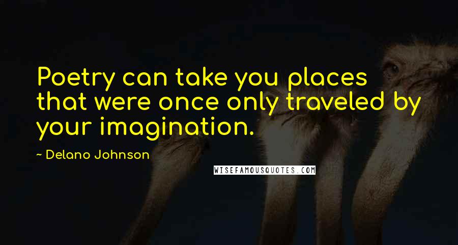 Delano Johnson Quotes: Poetry can take you places that were once only traveled by your imagination.