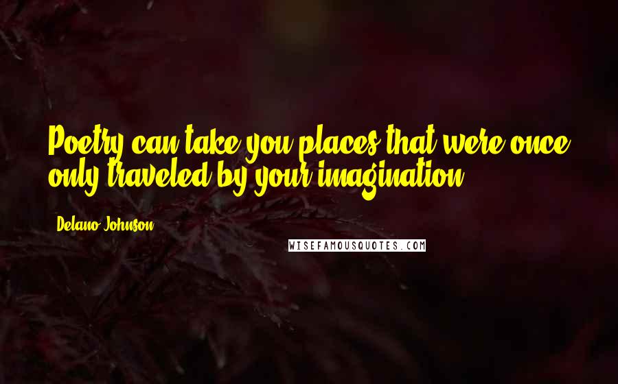 Delano Johnson Quotes: Poetry can take you places that were once only traveled by your imagination.