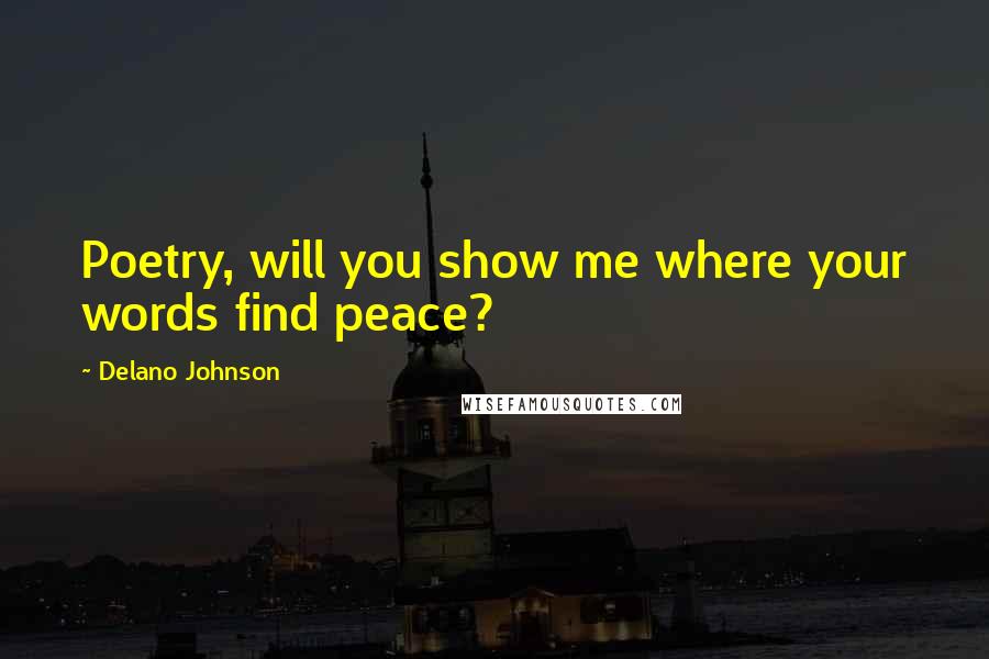 Delano Johnson Quotes: Poetry, will you show me where your words find peace?