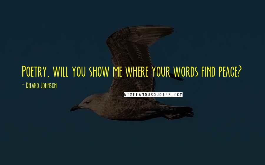 Delano Johnson Quotes: Poetry, will you show me where your words find peace?