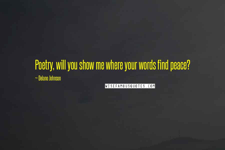 Delano Johnson Quotes: Poetry, will you show me where your words find peace?