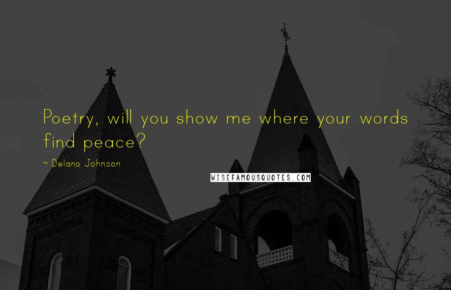 Delano Johnson Quotes: Poetry, will you show me where your words find peace?