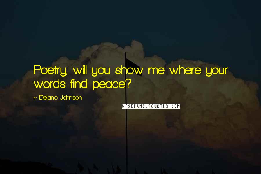 Delano Johnson Quotes: Poetry, will you show me where your words find peace?