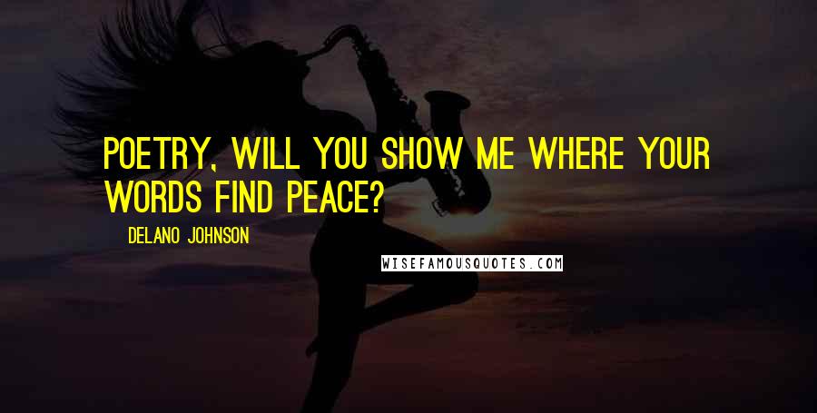 Delano Johnson Quotes: Poetry, will you show me where your words find peace?