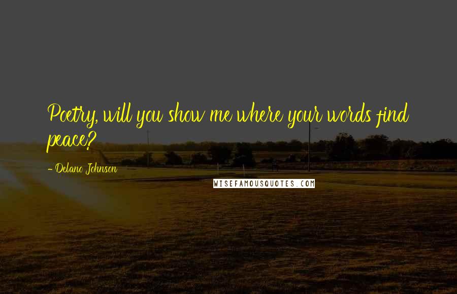 Delano Johnson Quotes: Poetry, will you show me where your words find peace?