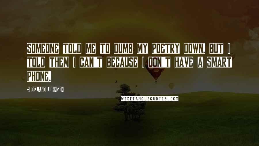Delano Johnson Quotes: Someone told me to dumb my poetry down, but I told them I can't because I don't have a smart phone.
