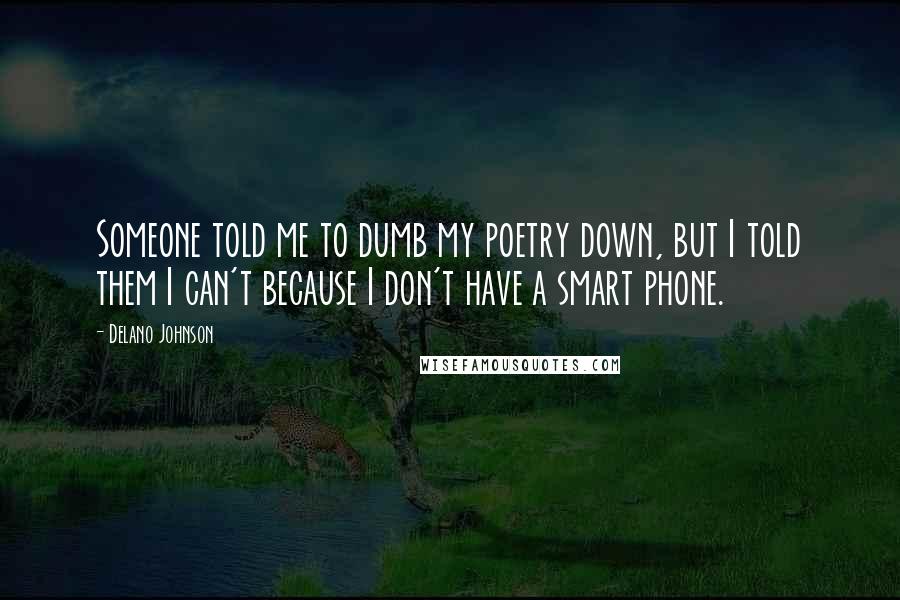 Delano Johnson Quotes: Someone told me to dumb my poetry down, but I told them I can't because I don't have a smart phone.