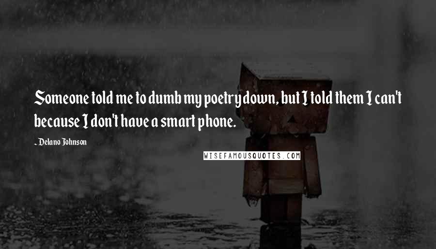 Delano Johnson Quotes: Someone told me to dumb my poetry down, but I told them I can't because I don't have a smart phone.