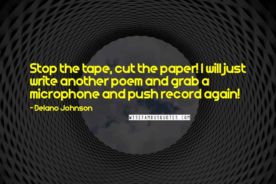 Delano Johnson Quotes: Stop the tape, cut the paper! I will just write another poem and grab a microphone and push record again!