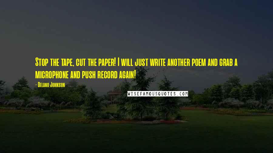 Delano Johnson Quotes: Stop the tape, cut the paper! I will just write another poem and grab a microphone and push record again!