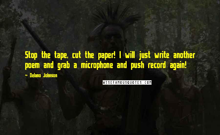 Delano Johnson Quotes: Stop the tape, cut the paper! I will just write another poem and grab a microphone and push record again!