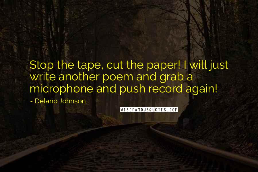 Delano Johnson Quotes: Stop the tape, cut the paper! I will just write another poem and grab a microphone and push record again!