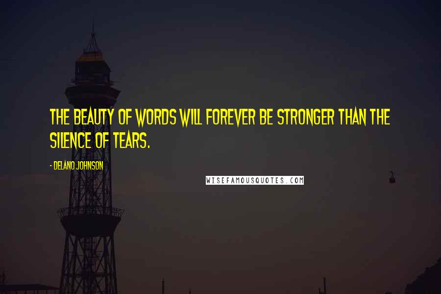 Delano Johnson Quotes: The beauty of words will forever be stronger than the silence of tears.