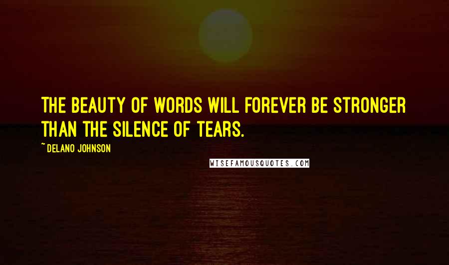 Delano Johnson Quotes: The beauty of words will forever be stronger than the silence of tears.