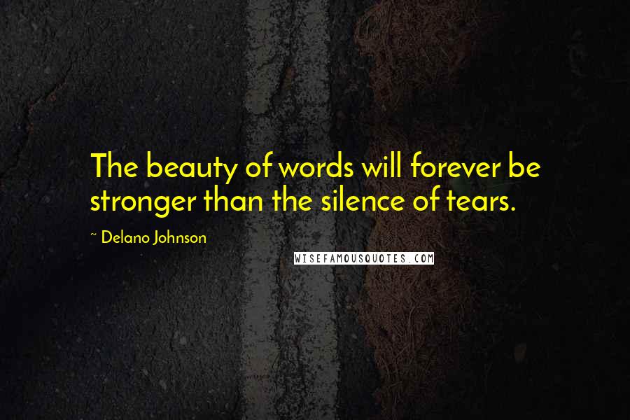 Delano Johnson Quotes: The beauty of words will forever be stronger than the silence of tears.