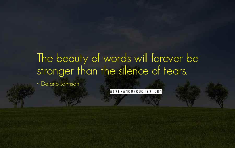 Delano Johnson Quotes: The beauty of words will forever be stronger than the silence of tears.